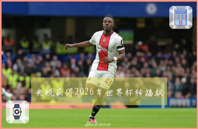 央视获得2026年世界杯转播权