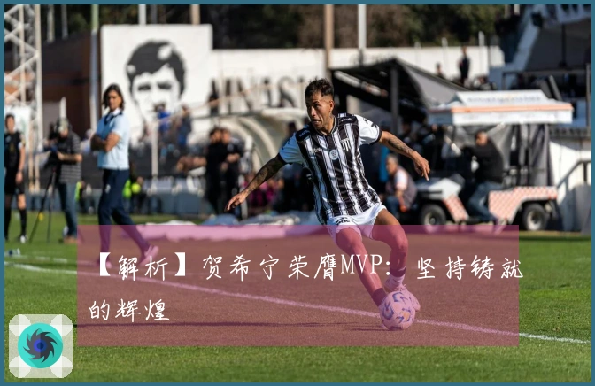【解析】贺希宁荣膺MVP：坚持铸就的辉煌
