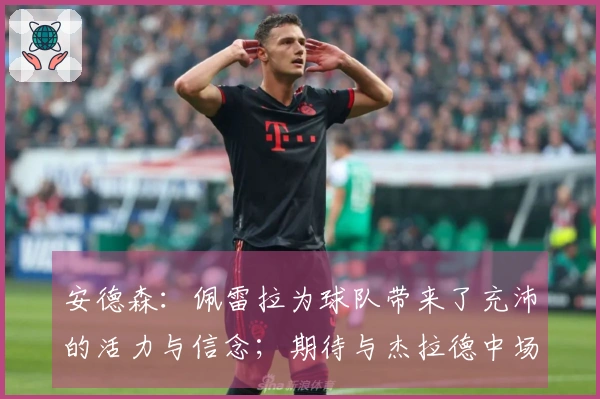 安德森：佩雷拉为球队带来了充沛的活力与信念；期待与杰拉德中场搭档