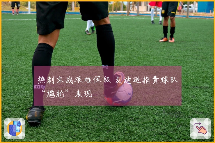 热刺末战艰难保级 麦迪逊指责球队“尴尬”表现